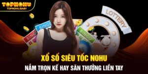 Xổ Số Siêu Tốc NOHU - Nắm Trọn Kế Hay Săn Thưởng Liền Tay