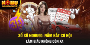 Xổ Số NOHU90: Nắm Bắt Cơ Hội Làm Giàu Không Còn Xa